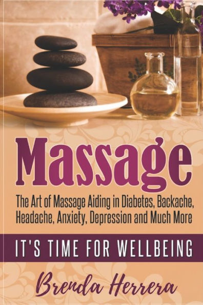 Massage : The Art Of Massage Aiding In Diabetes, Backache, Headache, Anxiety, Depression And Much More