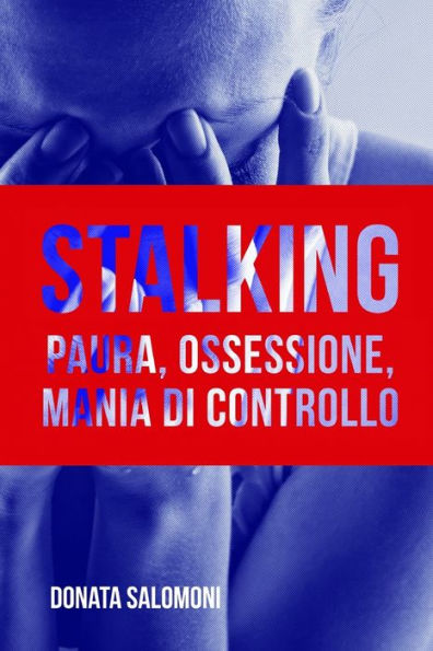 Stalking : Paura, Ossessione, Mania Di Controllo