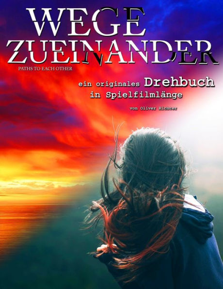 Wege Zueinander : Ein Originales Drehbuch In Spielfilml?nge