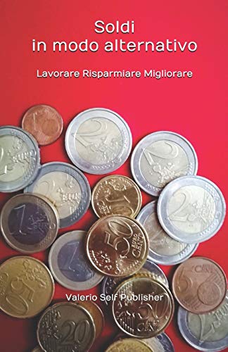 Soldi In Modo Alternativo: Lavorare, Risparmiare, Migliorare (Italian Edition)