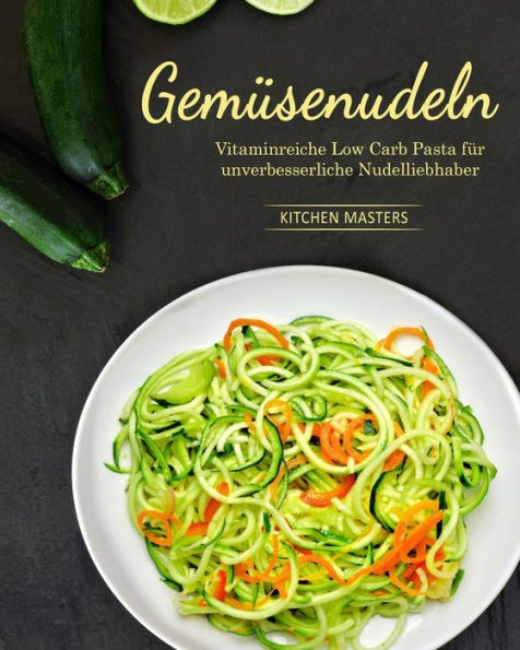 Gemüsenudeln: Vitaminreiche Low Carb Pasta für unverbesserliche Nudelliebhaber (German Edition)
