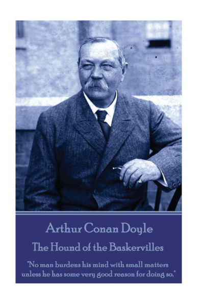 The Hound Of The Baskervilles : No Man Burdens His Mind With Small Matters Unless He Has Some Very Good Reason For Doing So.