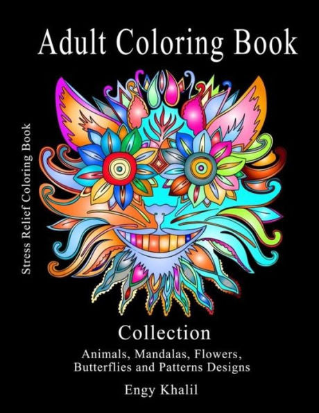 Adult Coloring Book Collection: Stress Relief Coloring Book: Animals, Mandalas, Flowers, Butterflies and Patterns Designs