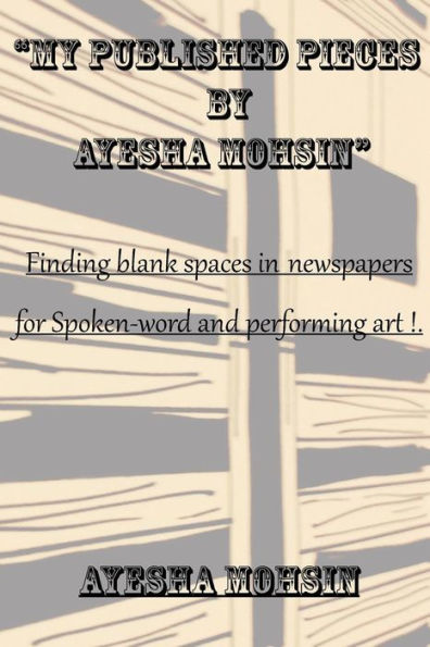 My Published Pieces By Ayesha Mohsin : A Collection Of Ayesha Mohsin'S Published Articles.