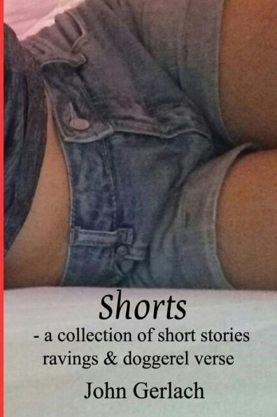Shorts : A Collection Of Short Stories, Ravings And Doggerel Verse