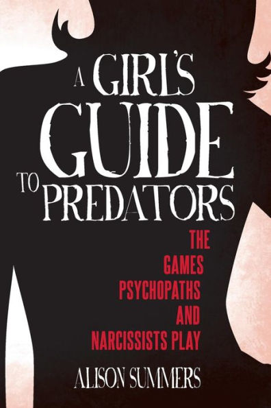 A Girl's Guide to Predators: The Games Psychopaths and Narcissists Play (A Girls Guide to the Criminal Mind)