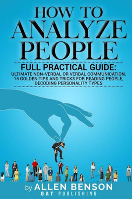 How to Analyze People : Full Practical Guide: Ultimate Non-Verbal Or Verbal Communication, 15 Golden Tips and Tricks for Reading People, Decoding Personality Types