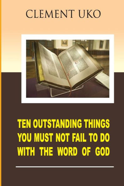 Ten Outstanding Things You Must Not Fail To Do With The Word Of God