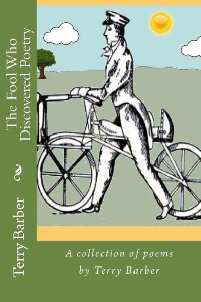 The Fool Who Discovered Poetry : A Collection Of Poems By Terry Barber