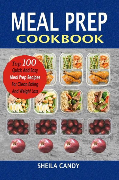 Meal Prep Cookbook : Top 100 Quick And Easy Meal Prep Recipes For Clean Eating And Weight Loss
