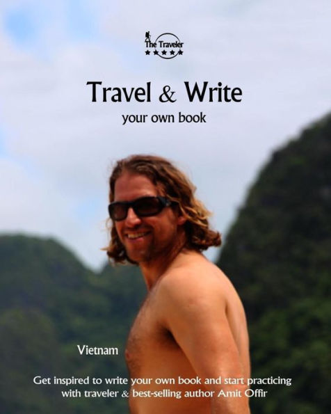 Travel And Write Your Own Book - Vietnam : Get Inspired To Write Your Own Book And Start Practicing With Traveler And Best-Selling Author Amit Offir