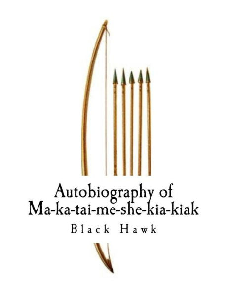 Autobiography of Ma-ka-tai-me-she-kia-kiak,: Black Hawk (Autobiography of Black Hawk)