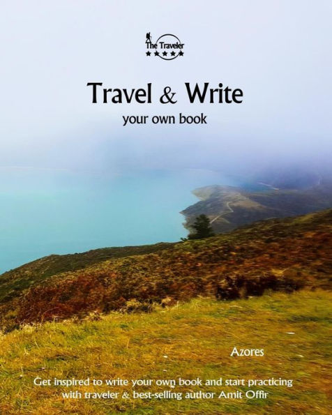 Travel And Write Your Own Book - Azores : Get Inspired To Write Your Own Book And Start Practicing With Traveler And Best-Selling Author Amit Offir - 9781981395330