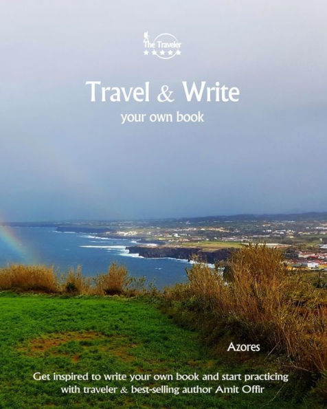 Travel And Write Your Own Book - Azores : Get Inspired To Write Your Own Book And Start Practicing With Traveler And Best-Selling Author Amit Offir - 9781981395453