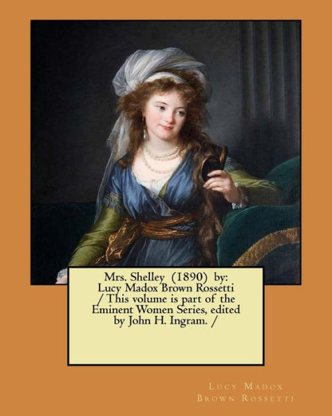 Mrs. Shelley (1890) By : Lucy Madox Brown Rossetti / This Volume Is Part Of The Eminent Women Series, Edited By John H. Ingram.