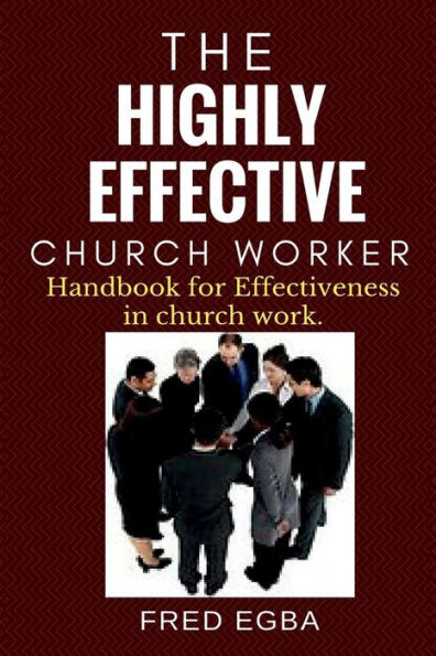 The Highly Effective Church Worker : Handbook For Effectiveness In Church Work
