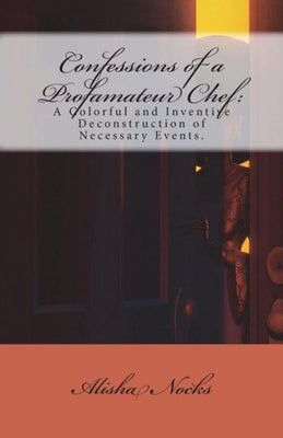 Confessions of a Profamateur Chef: A Colorful and Inventive Deconstruction of Necessary Events