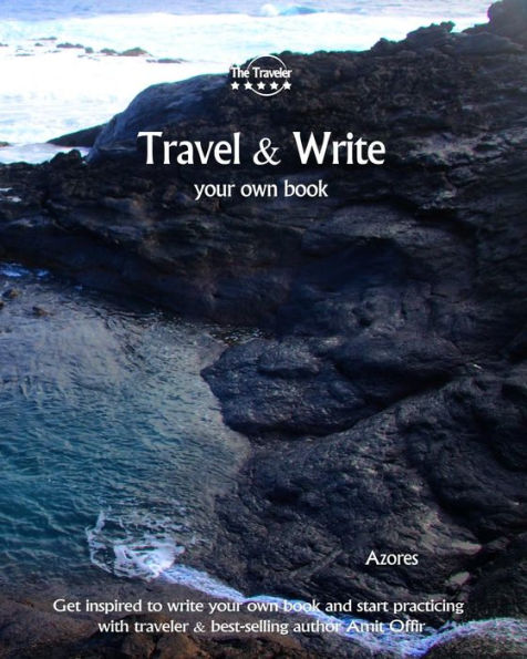 Travel And Write Your Own Book - Azores : Get Inspired To Write Your Own Book And Start Practicing With Traveler And Best-Selling Author Amit Offir - 9781981411153