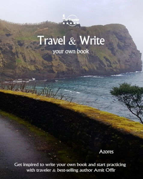 Travel And Write Your Own Book - Azores : Get Inspired To Write Your Own Book And Start Practicing With Traveler And Best-Selling Author Amit Offir - 9781981411191
