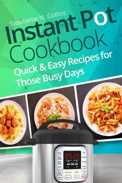 Instant Pot Cookbook: Quick and Easy Recipes for Those Busy Days - 9781981413591