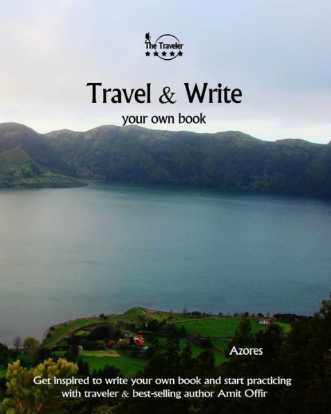 Travel And Write Your Own Book - Azores : Get Inspired To Write Your Own Book And Start Practicing With Traveler And Best-Selling Author Amit Offir - 9781981420902
