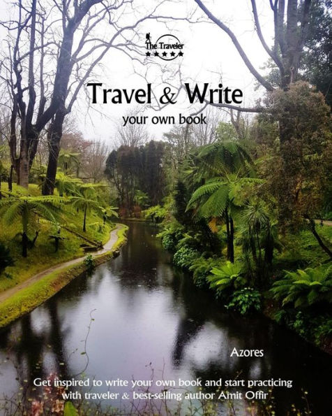 Travel And Write Your Own Book - Azores : Get Inspired To Write Your Own Book And Start Practicing With Traveler And Best-Selling Author Amit Offir - 9781981420926