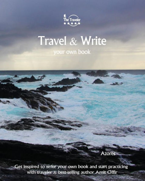 Travel And Write Your Own Book - Azores : Get Inspired To Write Your Own Book And Start Practicing With Traveler And Best-Selling Author Amit Offir - 9781981422463