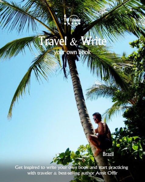 Travel And Write Your Own Book - Brazil : Get Inspired To Write Your Own Book And Start Practicing With Traveler And Best-Selling Author Amit Offir