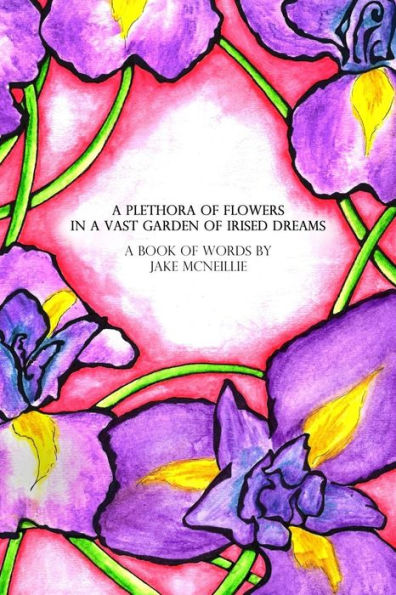 A Plethora of Flowers In a Vast Garden of Irised Dreams: Prose & Lyric Book 1