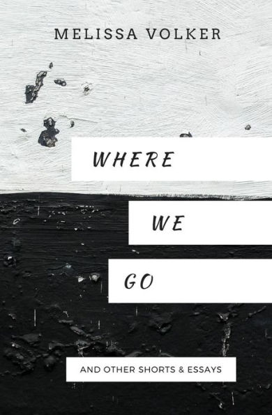 Where We Go : And Other Shorts And Essays