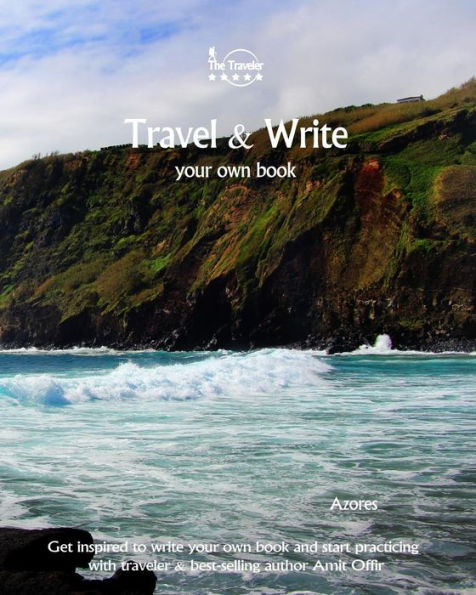 Travel And Write Your Own Book - Azores : Get Inspired To Write Your Own Book And Start Practicing With Traveler And Best-Selling Author Amit Offir - 9781981446988