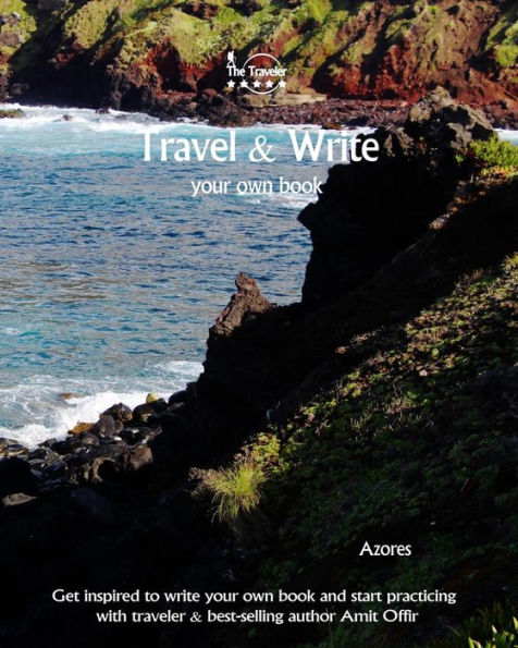 Travel And Write Your Own Book - Azores : Get Inspired To Write Your Own Book And Start Practicing With Traveler And Best-Selling Author Amit Offir - 9781981447039