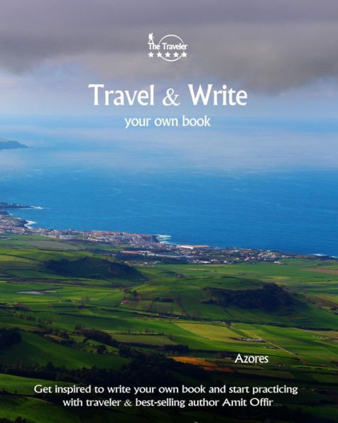 Travel And Write Your Own Book - Azores : Get Inspired To Write Your Own Book And Start Practicing With Traveler And Best-Selling Author Amit Offir - 9781981447800