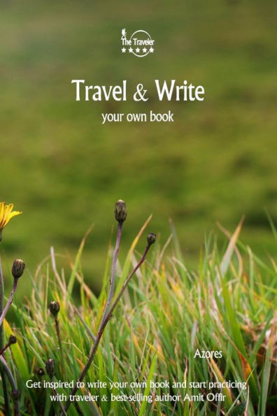Travel And Write Your Own Book - Azores : Get Inspired To Write Your Own Book And Start Practicing With Traveler And Best-Selling Author Amit Offir - 9781981447817