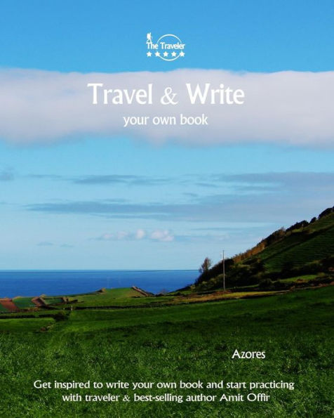 Travel And Write Your Own Book - Azores : Get Inspired To Write Your Own Book And Start Practicing With Traveler And Best-Selling Author Amit Offir - 9781981447824