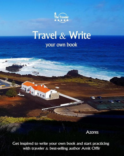 Travel And Write Your Own Book - Azores : Get Inspired To Write Your Own Book And Start Practicing With Traveler And Best-Selling Author Amit Offir - 9781981447831