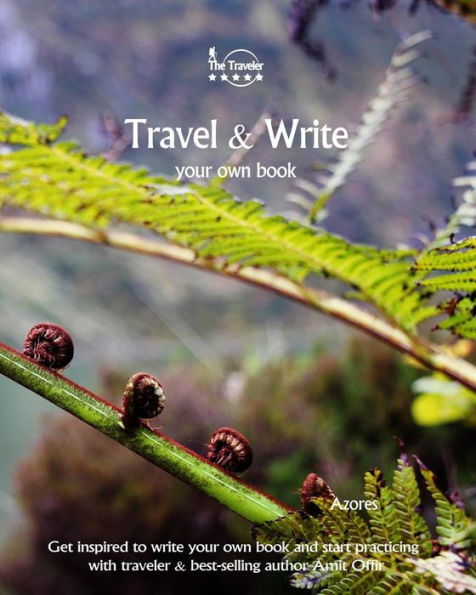 Travel And Write Your Own Book - Azores : Get Inspired To Write Your Own Book And Start Practicing With Traveler And Best-Selling Author Amit Offir - 9781981448418