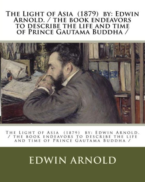 The Light Of Asia (1879) By : Edwin Arnold. / The Book Endeavors To Describe The Life And Time Of Prince Gautama Buddha