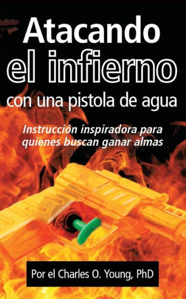 Atacando el infierno con una pistola de agua: Instruccion inspiradora para quienes buscan ganar almas (Spanish Edition)