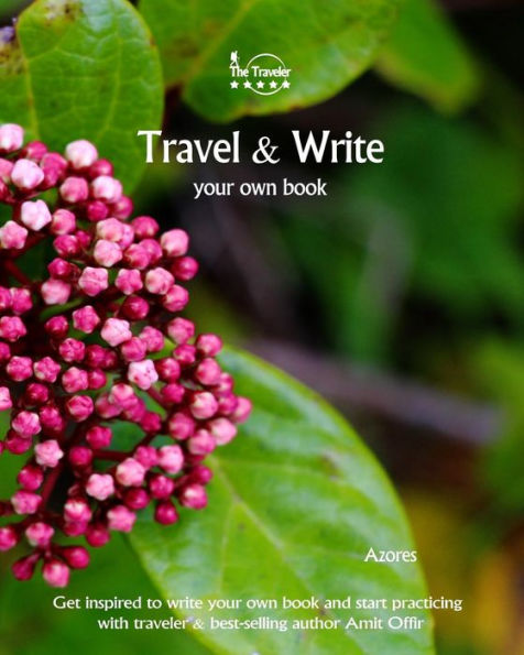 Travel And Write Your Own Book - Azores : Get Inspired To Write Your Own Book And Start Practicing With Traveler And Best-Selling Author Amit Offir - 9781981453900
