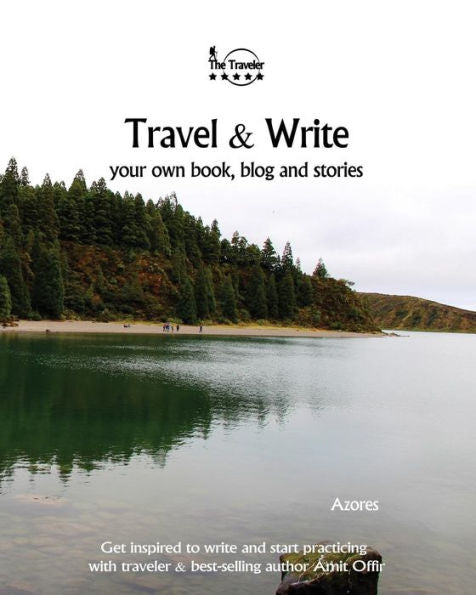 Travel And Write Your Own Book - Azores : Get Inspired To Write Your Own Book And Start Practicing With Traveler And Best-Selling Author Amit Offir - 9781981454716