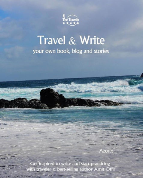 Travel And Write Your Own Book - Azores : Get Inspired To Write Your Own Book And Start Practicing With Traveler And Best-Selling Author Amit Offir - 9781981457038