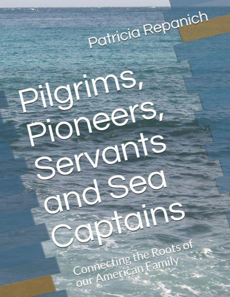 Pilgrims, Pioneers, Servants And Sea Captains : Connecting The Roots Of Our American Family