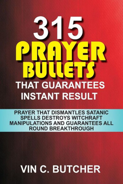 315 Prayer Bullets That Guarantees Instant Result: Prayer That Dismantles Satanic Spells Destroys Witchraft Manipulations And Guarantees All Round Breakthrough