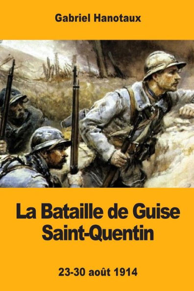 La Bataille de Guise Saint-Quentin: 23-30 août 1914 (French Edition)