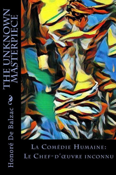 The Unknown Masterpiece : La Com?die Humaine: Le Chef-D'Oeuvre Inconnu