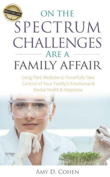 On The Spectrum Challenges Are A Family Affair : How Parents Can Use Plant Medicine To Powerfully Take Control Of Their Families Emotional And Mental Health