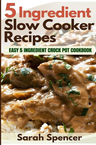 5 Ingredient Slow Cooker Recipes: Easy 5 Ingredient Crock Pot Cookbook