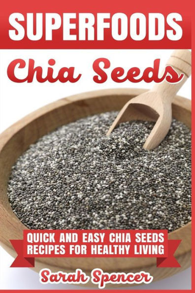 Superfoods Chia Seeds : Quick And Easy Chia Seed Recipes For Healthy Living