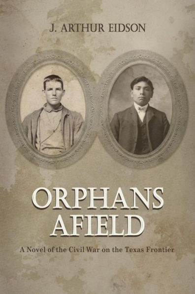 Orphans Afield : A Novel Of The Civil War On The Texas Frontier